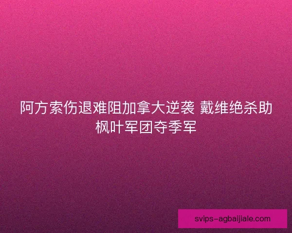 阿方索伤退难阻加拿大逆袭 戴维绝杀助枫叶军团夺季军
