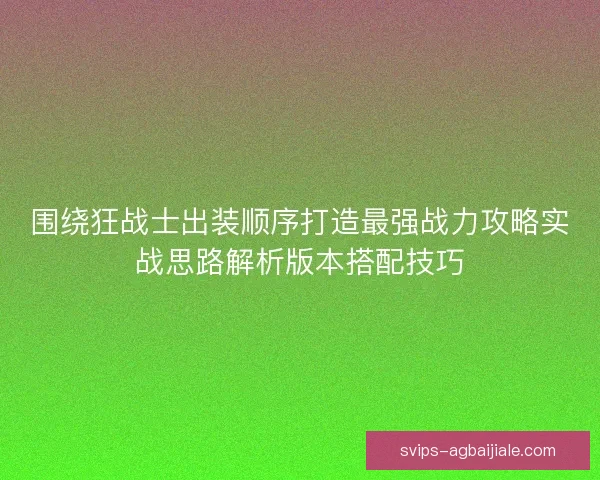 围绕狂战士出装顺序打造最强战力攻略实战思路解析版本搭配技巧
