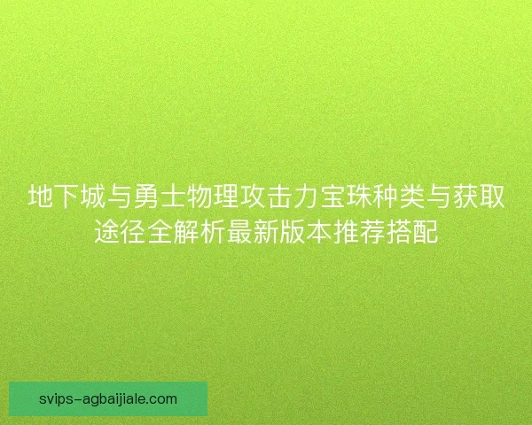 地下城与勇士物理攻击力宝珠种类与获取途径全解析最新版本推荐搭配