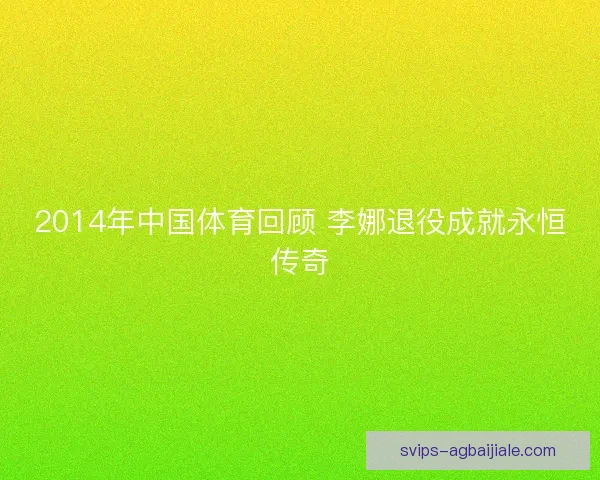 2014年中国体育回顾 李娜退役成就永恒传奇